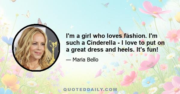 I'm a girl who loves fashion. I'm such a Cinderella - I love to put on a great dress and heels. It's fun!