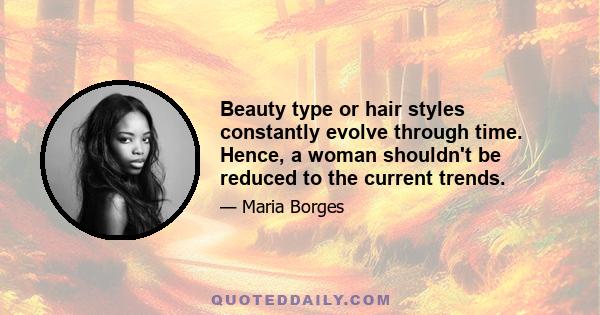 Beauty type or hair styles constantly evolve through time. Hence, a woman shouldn't be reduced to the current trends.