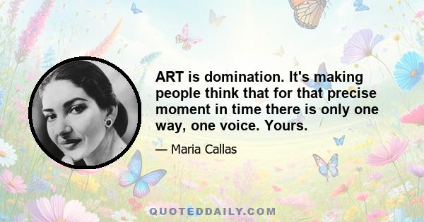 ART is domination. It's making people think that for that precise moment in time there is only one way, one voice. Yours.