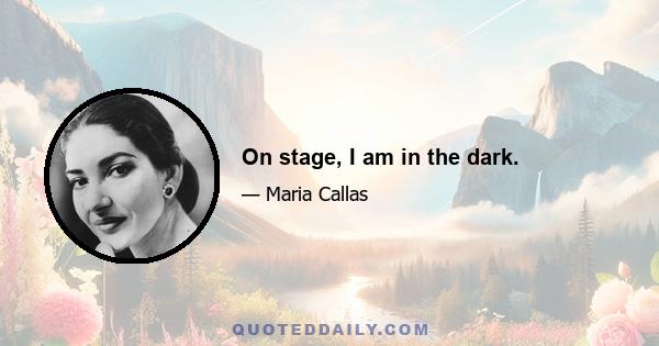 On stage, I am in the dark.