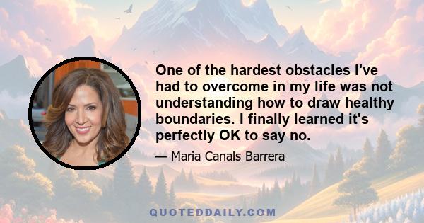 One of the hardest obstacles I've had to overcome in my life was not understanding how to draw healthy boundaries. I finally learned it's perfectly OK to say no.