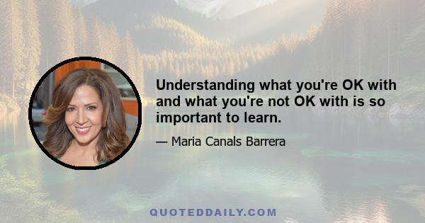 Understanding what you're OK with and what you're not OK with is so important to learn.