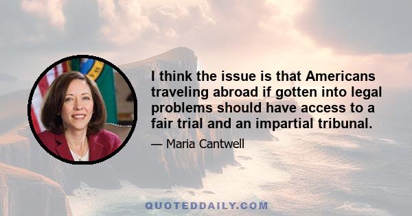 I think the issue is that Americans traveling abroad if gotten into legal problems should have access to a fair trial and an impartial tribunal.