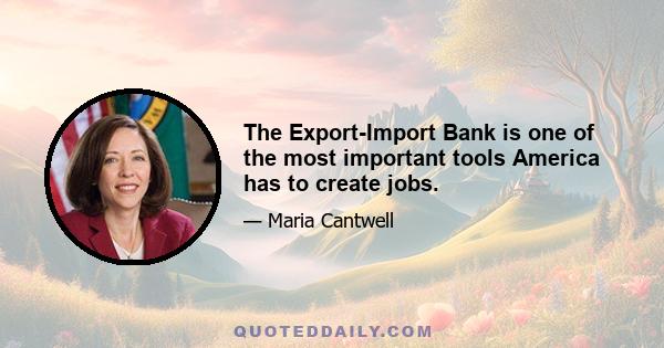 The Export-Import Bank is one of the most important tools America has to create jobs.