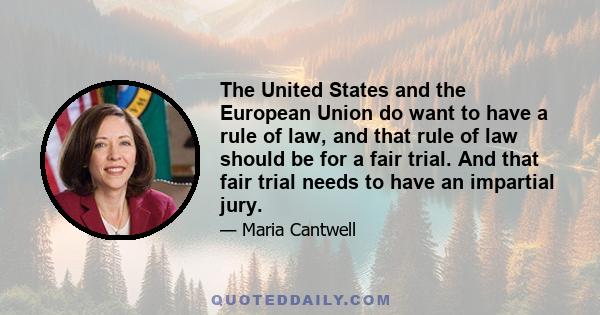 The United States and the European Union do want to have a rule of law, and that rule of law should be for a fair trial. And that fair trial needs to have an impartial jury.