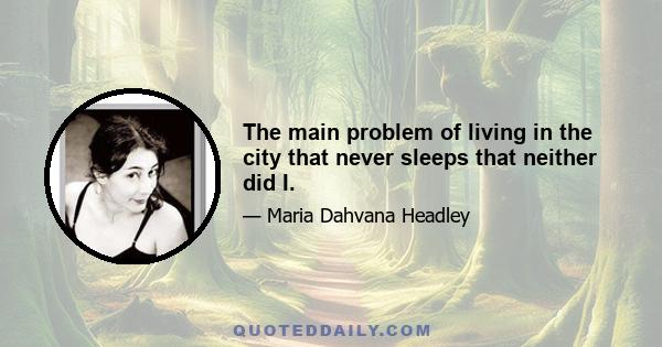 The main problem of living in the city that never sleeps that neither did I.