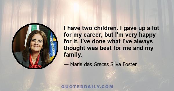 I have two children. I gave up a lot for my career, but I'm very happy for it. I've done what I've always thought was best for me and my family.