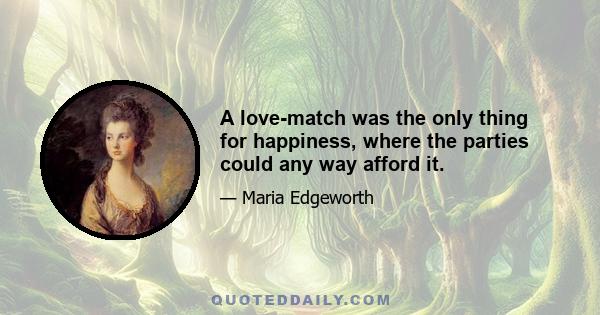 A love-match was the only thing for happiness, where the parties could any way afford it.