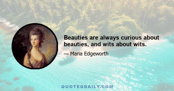 Beauties are always curious about beauties, and wits about wits.