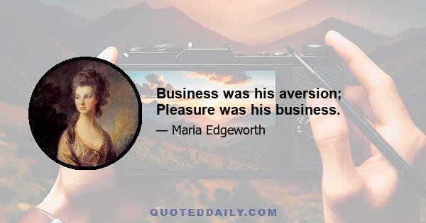 Business was his aversion; Pleasure was his business.