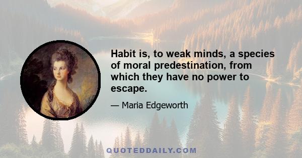 Habit is, to weak minds, a species of moral predestination, from which they have no power to escape.