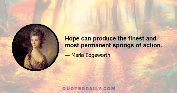 Hope can produce the finest and most permanent springs of action.