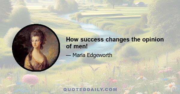 How success changes the opinion of men!