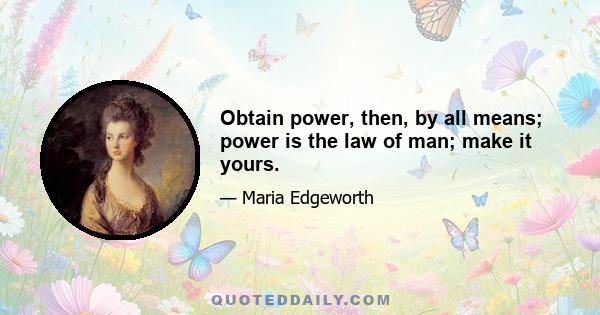 Obtain power, then, by all means; power is the law of man; make it yours.