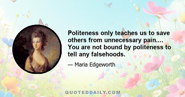 Politeness only teaches us to save others from unnecessary pain.... You are not bound by politeness to tell any falsehoods.