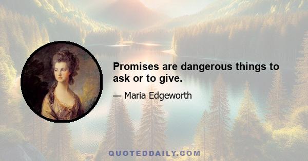 Promises are dangerous things to ask or to give.