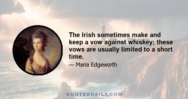 The Irish sometimes make and keep a vow against whiskey; these vows are usually limited to a short time.