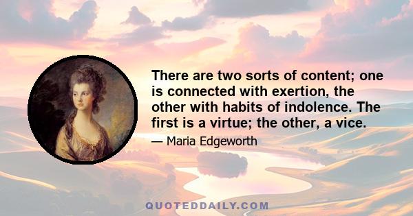 There are two sorts of content; one is connected with exertion, the other with habits of indolence. The first is a virtue; the other, a vice.