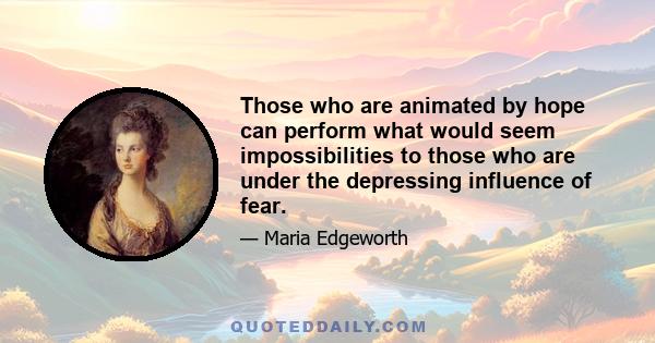 Those who are animated by hope can perform what would seem impossibilities to those who are under the depressing influence of fear.