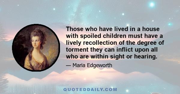 Those who have lived in a house with spoiled children must have a lively recollection of the degree of torment they can inflict upon all who are within sight or hearing.