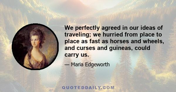 We perfectly agreed in our ideas of traveling; we hurried from place to place as fast as horses and wheels, and curses and guineas, could carry us.