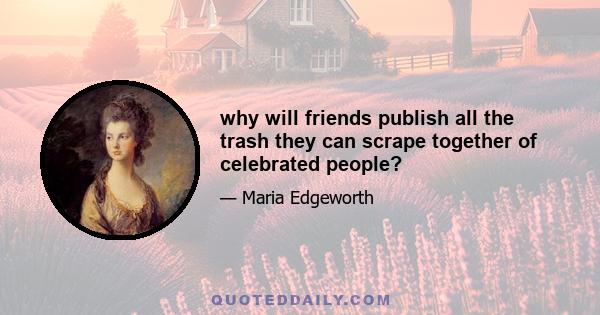 why will friends publish all the trash they can scrape together of celebrated people?