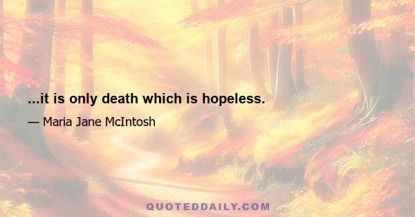 ...it is only death which is hopeless.