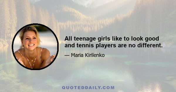 All teenage girls like to look good and tennis players are no different.