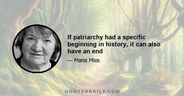 If patriarchy had a specific beginning in history, it can also have an end