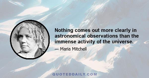 Nothing comes out more clearly in astronomical observations than the immense activity of the universe.