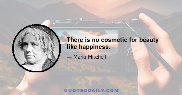 There is no cosmetic for beauty like happiness.