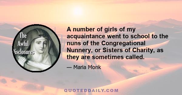 A number of girls of my acquaintance went to school to the nuns of the Congregational Nunnery, or Sisters of Charity, as they are sometimes called.