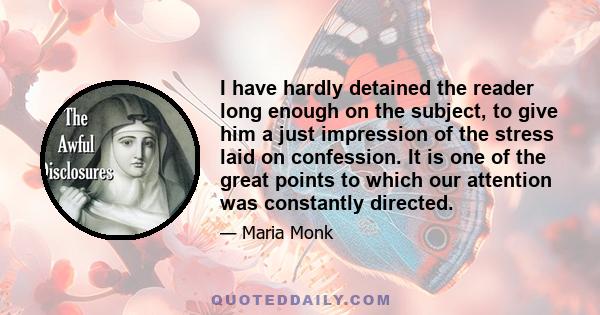 I have hardly detained the reader long enough on the subject, to give him a just impression of the stress laid on confession. It is one of the great points to which our attention was constantly directed.