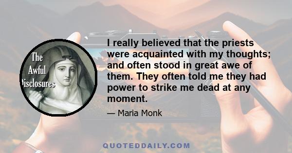 I really believed that the priests were acquainted with my thoughts; and often stood in great awe of them. They often told me they had power to strike me dead at any moment.