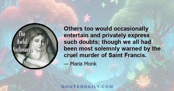 Others too would occasionally entertain and privately express such doubts; though we all had been most solemnly warned by the cruel murder of Saint Francis.