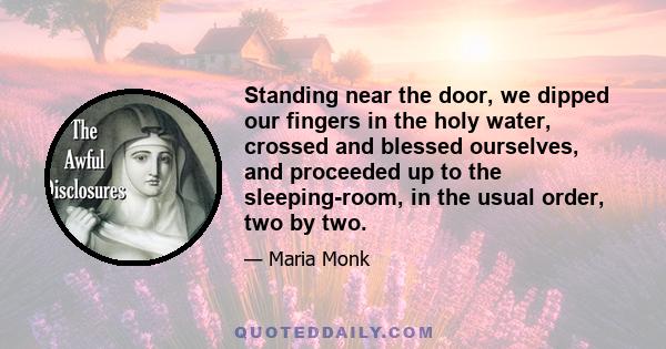 Standing near the door, we dipped our fingers in the holy water, crossed and blessed ourselves, and proceeded up to the sleeping-room, in the usual order, two by two.