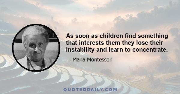 As soon as children find something that interests them they lose their instability and learn to concentrate.