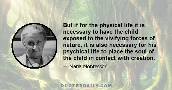 But if for the physical life it is necessary to have the child exposed to the vivifying forces of nature, it is also necessary for his psychical life to place the soul of the child in contact with creation.