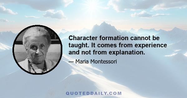 Character formation cannot be taught. It comes from experience and not from explanation.