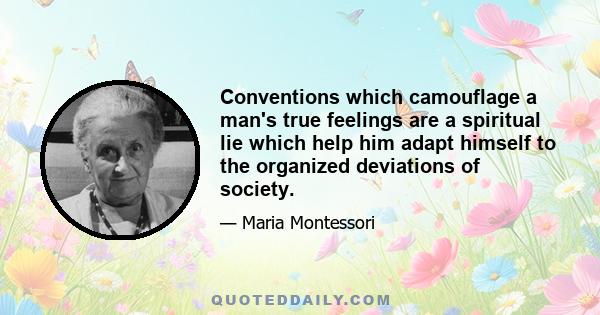 Conventions which camouflage a man's true feelings are a spiritual lie which help him adapt himself to the organized deviations of society.