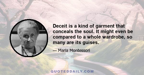 Deceit is a kind of garment that conceals the soul. It might even be compared to a whole wardrobe, so many are its guises.