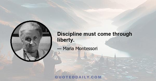 Discipline must come through liberty.