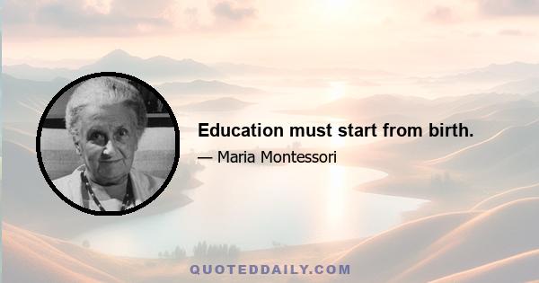 Education must start from birth.