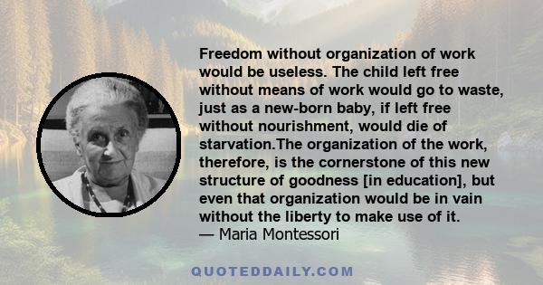 Freedom without organization of work would be useless. The child left free without means of work would go to waste, just as a new-born baby, if left free without nourishment, would die of starvation.The organization of