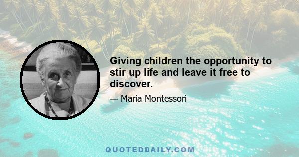 Giving children the opportunity to stir up life and leave it free to discover.