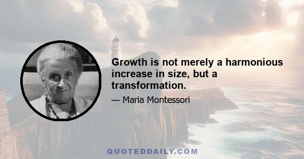 Growth is not merely a harmonious increase in size, but a transformation.