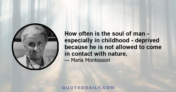 How often is the soul of man - especially in childhood - deprived because he is not allowed to come in contact with nature.