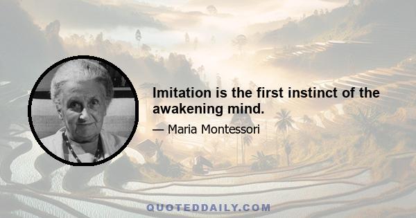 Imitation is the first instinct of the awakening mind.