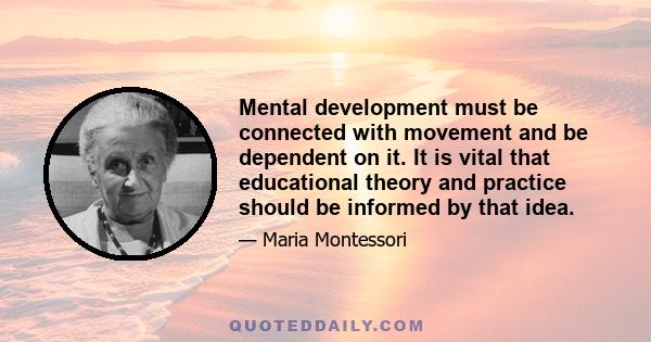 Mental development must be connected with movement and be dependent on it. It is vital that educational theory and practice should be informed by that idea.