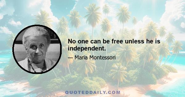 No one can be free unless he is independent.